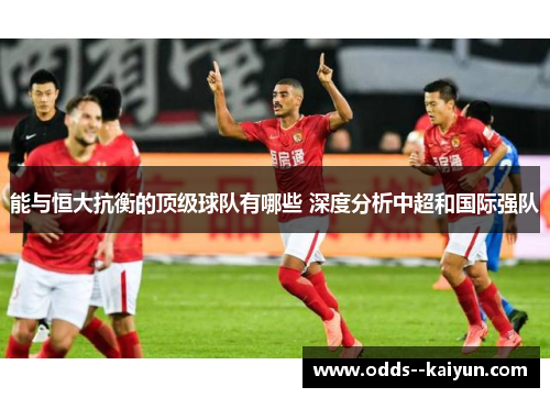 能与恒大抗衡的顶级球队有哪些 深度分析中超和国际强队 能与恒大抗衡的顶级球队有哪些 深度分析中超和国际强队