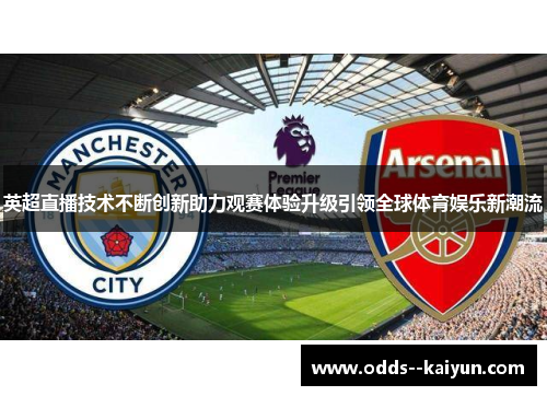 英超直播技术不断创新助力观赛体验升级引领全球体育娱乐新潮流