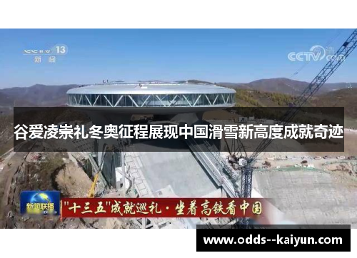 谷爱凌崇礼冬奥征程展现中国滑雪新高度成就奇迹 谷爱凌崇礼冬奥征程展现中国滑雪新高度成就奇迹