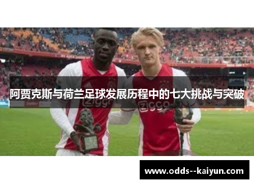 阿贾克斯与荷兰足球发展历程中的七大挑战与突破