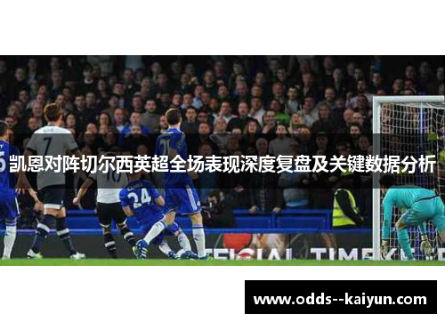凯恩对阵切尔西英超全场表现深度复盘及关键数据分析