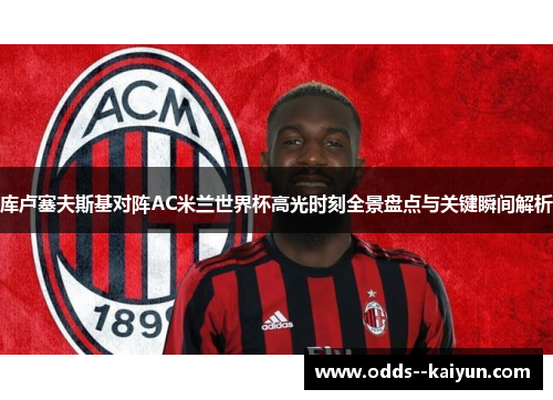 库卢塞夫斯基对阵AC米兰世界杯高光时刻全景盘点与关键瞬间解析