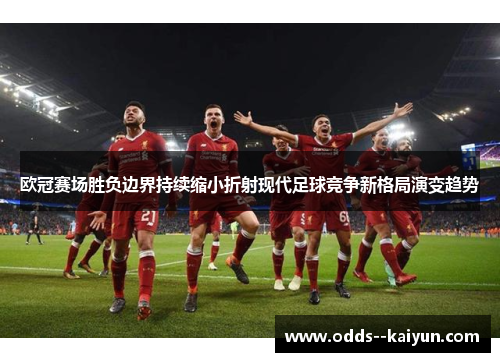 欧冠赛场胜负边界持续缩小折射现代足球竞争新格局演变趋势