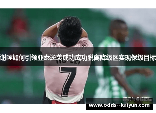 谢晖如何引领亚泰逆袭成功成功脱离降级区实现保级目标