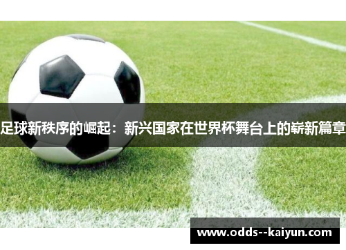 足球新秩序的崛起：新兴国家在世界杯舞台上的崭新篇章