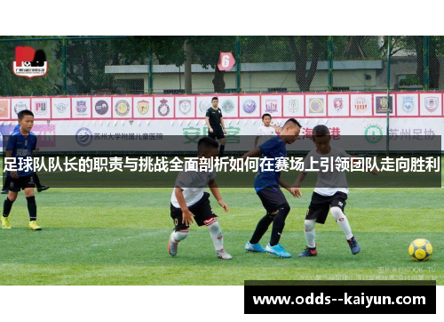 足球队队长的职责与挑战全面剖析如何在赛场上引领团队走向胜利