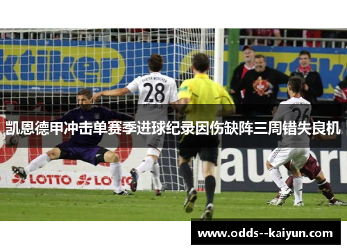 凯恩德甲冲击单赛季进球纪录因伤缺阵三周错失良机