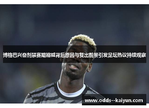 博格巴兴奋剂禁赛期缩减背后原因与复出前景引发足坛热议持续观察