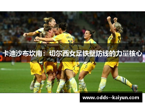 卡迪沙布坎南：切尔西女足铁壁防线的力量核心