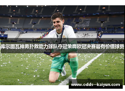 库尔图瓦神勇扑救助力球队夺冠荣膺欧冠决赛最有价值球员 库尔图瓦神勇扑救助力球队夺冠荣膺欧冠决赛最有价值球员