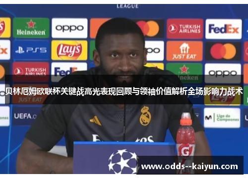 贝林厄姆欧联杯关键战高光表现回顾与领袖价值解析全场影响力战术 贝林厄姆欧联杯关键战高光表现回顾与领袖价值解析全场影响力战术