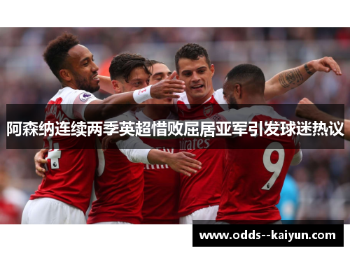 阿森纳连续两季英超惜败屈居亚军引发球迷热议