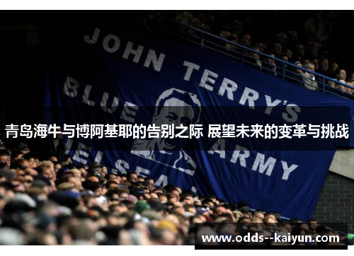 青岛海牛与博阿基耶的告别之际 展望未来的变革与挑战