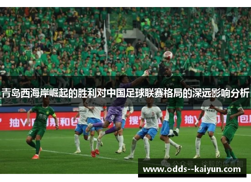 青岛西海岸崛起的胜利对中国足球联赛格局的深远影响分析