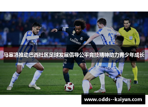 马塞洛推动巴西社区足球发展倡导公平竞技精神助力青少年成长