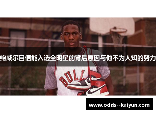 鲍威尔自信能入选全明星的背后原因与他不为人知的努力