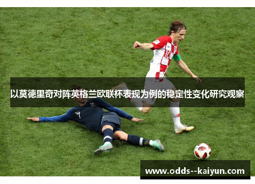 以莫德里奇对阵英格兰欧联杯表现为例的稳定性变化研究观察