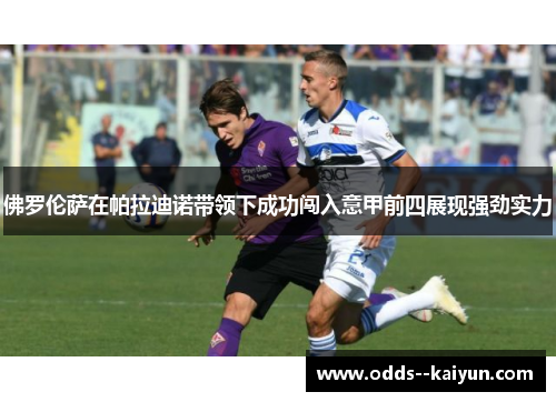 佛罗伦萨在帕拉迪诺带领下成功闯入意甲前四展现强劲实力