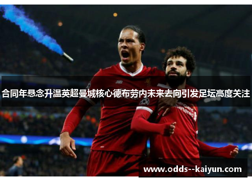 合同年悬念升温英超曼城核心德布劳内未来去向引发足坛高度关注 合同年悬念升温英超曼城核心德布劳内未来去向引发足坛高度关注