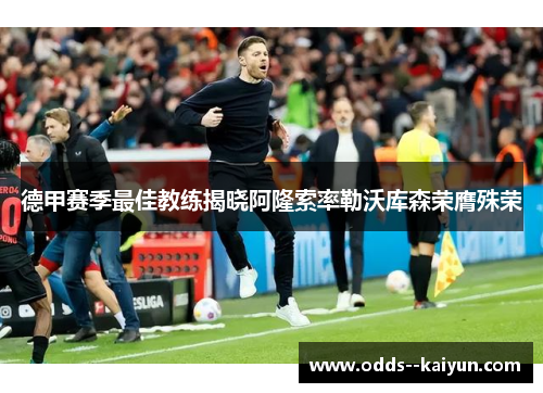德甲赛季最佳教练揭晓阿隆索率勒沃库森荣膺殊荣