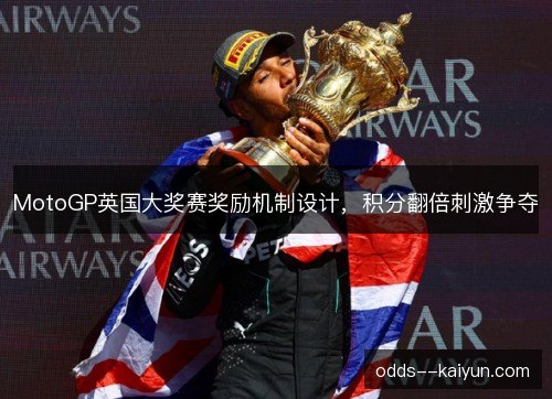 MotoGP英国大奖赛奖励机制设计,积分翻倍刺激争夺