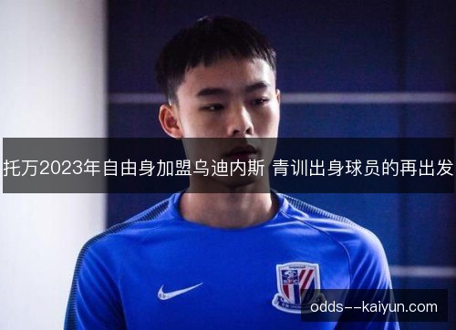 托万2023年自由身加盟乌迪内斯 青训出身球员的再出发
